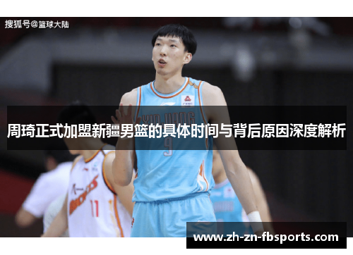 周琦正式加盟新疆男篮的具体时间与背后原因深度解析 周琦正式加盟新疆男篮的具体时间与背后原因深度解析