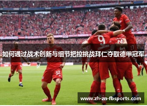 如何通过战术创新与细节把控挑战拜仁夺取德甲冠军