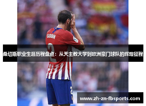 桑切斯职业生涯历程盘点:从天主教大学到欧洲豪门球队的辉煌征程 桑切斯职业生涯历程盘点:从天主教大学到欧洲豪门球队的辉煌征程