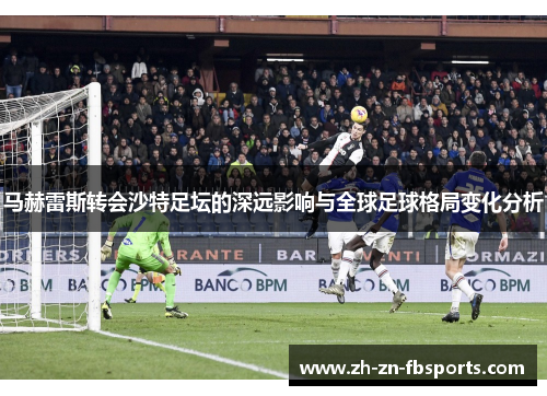 马赫雷斯转会沙特足坛的深远影响与全球足球格局变化分析 马赫雷斯转会沙特足坛的深远影响与全球足球格局变化分析