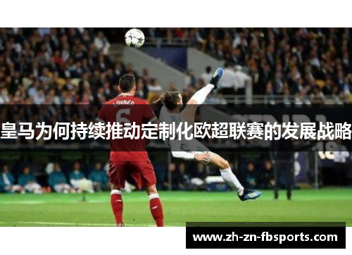 皇马为何持续推动定制化欧超联赛的发展战略