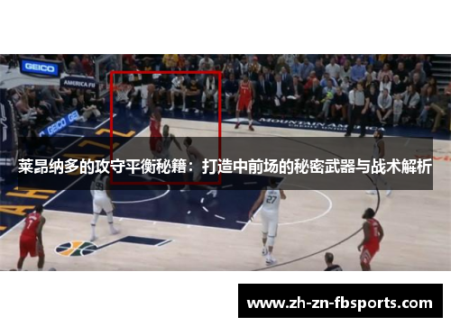 莱昂纳多的攻守平衡秘籍:打造中前场的秘密武器与战术解析 莱昂纳多的攻守平衡秘籍:打造中前场的秘密武器与战术解析
