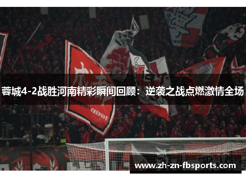 蓉城4-2战胜河南精彩瞬间回顾：逆袭之战点燃激情全场