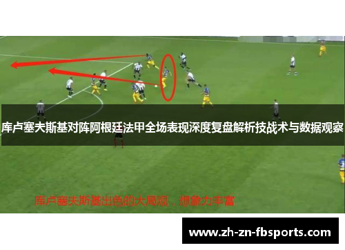 库卢塞夫斯基对阵阿根廷法甲全场表现深度复盘解析技战术与数据观察
