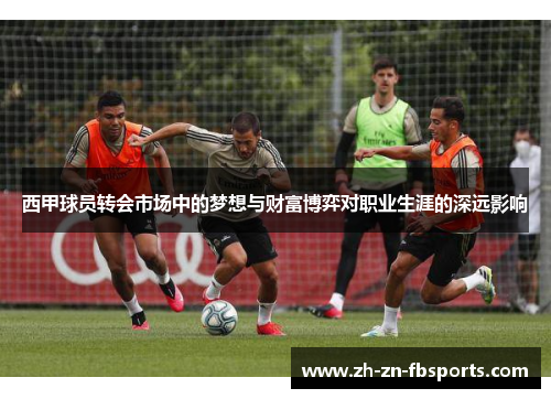 西甲球员转会市场中的梦想与财富博弈对职业生涯的深远影响