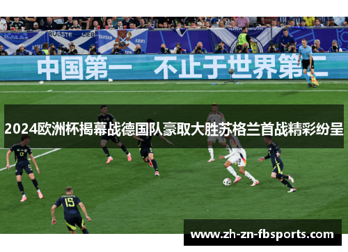 2024欧洲杯揭幕战德国队豪取大胜苏格兰首战精彩纷呈