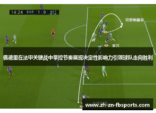 佩德里在法甲关键战中掌控节奏展现决定性影响力引领球队走向胜利