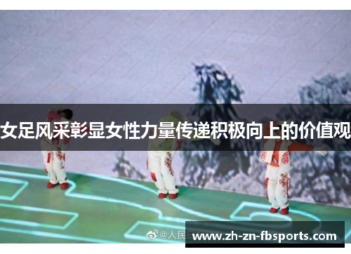 女足风采彰显女性力量传递积极向上的价值观