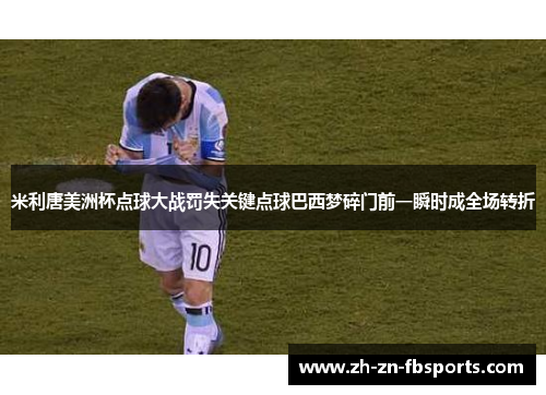 米利唐美洲杯点球大战罚失关键点球巴西梦碎门前一瞬时成全场转折