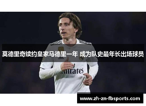 莫德里奇续约皇家马德里一年 成为队史最年长出场球员