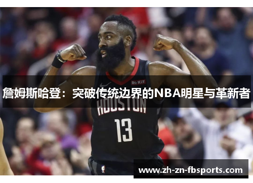 詹姆斯哈登：突破传统边界的NBA明星与革新者