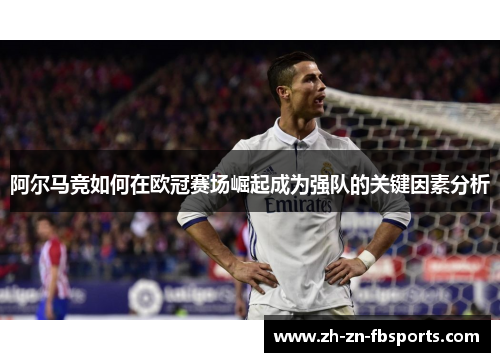 阿尔马竞如何在欧冠赛场崛起成为强队的关键因素分析