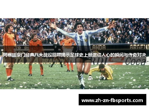 阿根廷豪门经典八大战役回顾揭示足球史上最激动人心的瞬间与传奇对决 阿根廷豪门经典八大战役回顾揭示足球史上最激动人心的瞬间与传奇对决