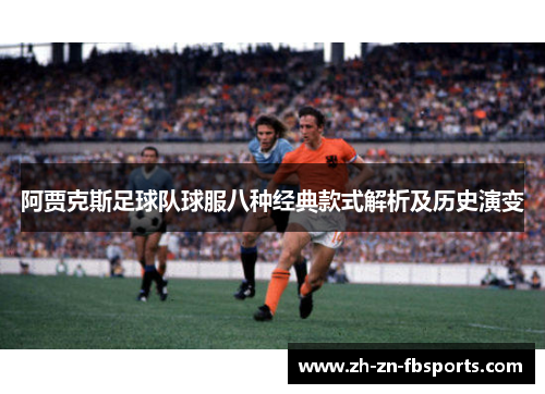 阿贾克斯足球队球服八种经典款式解析及历史演变 阿贾克斯足球队球服八种经典款式解析及历史演变